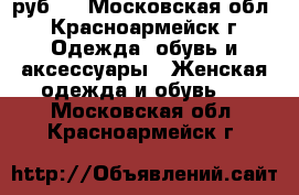  1 000 руб.  - Московская обл., Красноармейск г. Одежда, обувь и аксессуары » Женская одежда и обувь   . Московская обл.,Красноармейск г.